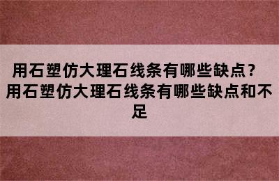 用石塑仿大理石线条有哪些缺点？ 用石塑仿大理石线条有哪些缺点和不足